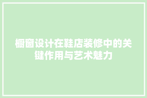 橱窗设计在鞋店装修中的关键作用与艺术魅力
