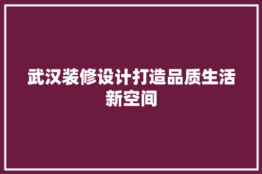 武汉装修设计打造品质生活新空间