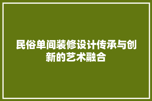 民俗单间装修设计传承与创新的艺术融合