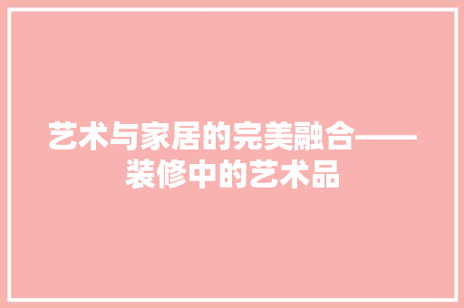 艺术与家居的完美融合——装修中的艺术品
