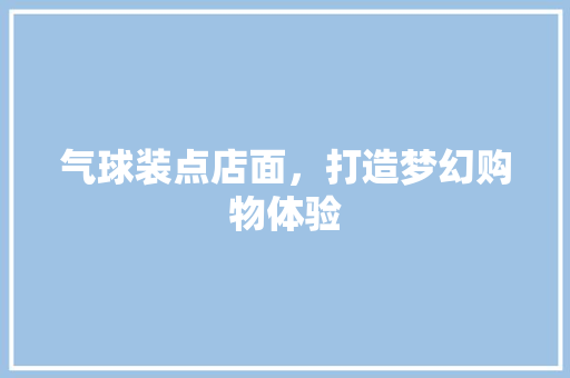 气球装点店面，打造梦幻购物体验