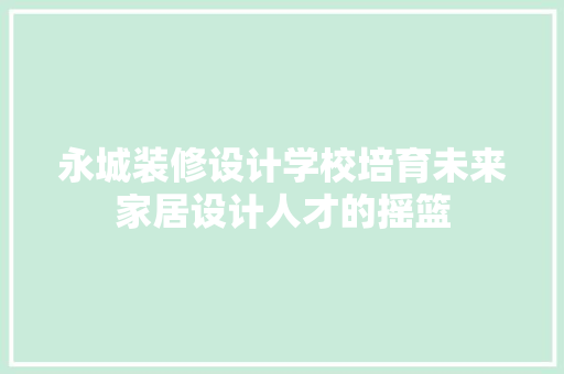 永城装修设计学校培育未来家居设计人才的摇篮