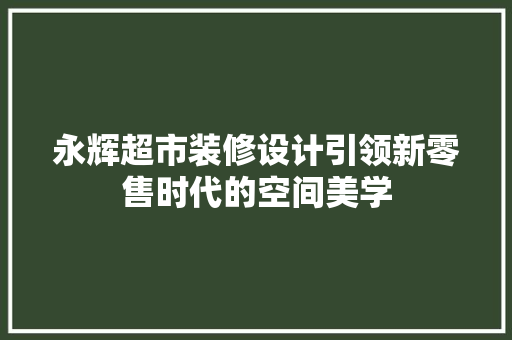 永辉超市装修设计引领新零售时代的空间美学