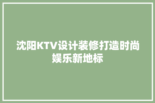 沈阳KTV设计装修打造时尚娱乐新地标
