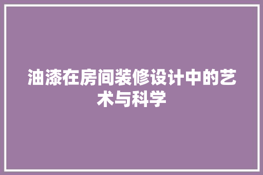 油漆在房间装修设计中的艺术与科学