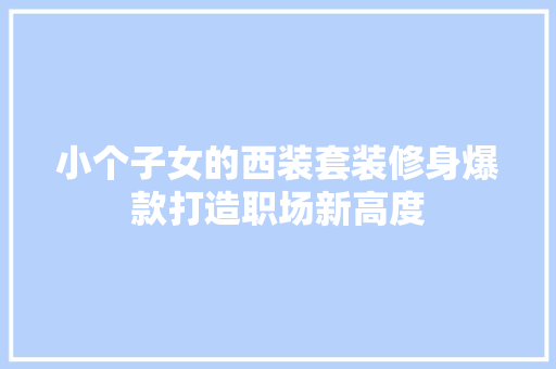 小个子女的西装套装修身爆款打造职场新高度