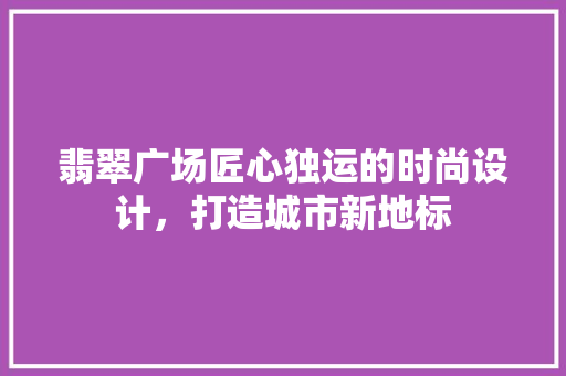 翡翠广场匠心独运的时尚设计，打造城市新地标
