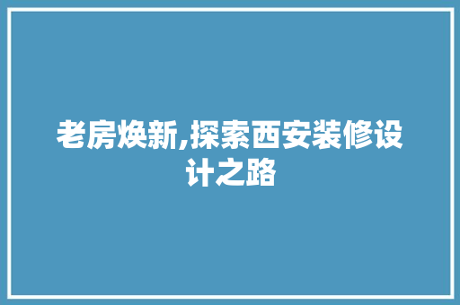 老房焕新,探索西安装修设计之路