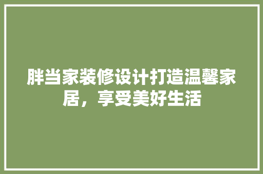 胖当家装修设计打造温馨家居，享受美好生活  第1张