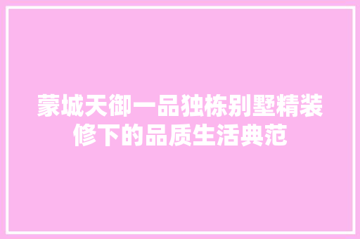 蒙城天御一品独栋别墅精装修下的品质生活典范