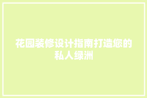 花园装修设计指南打造您的私人绿洲