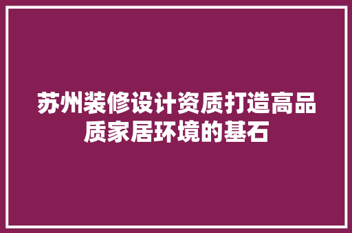 苏州装修设计资质打造高品质家居环境的基石