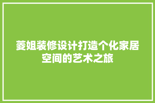 菱姐装修设计打造个化家居空间的艺术之旅
