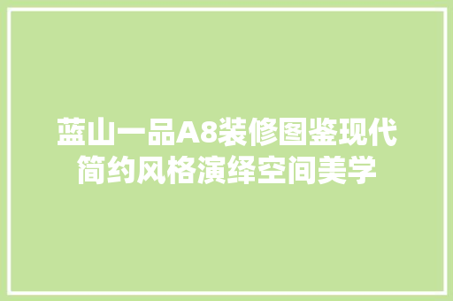 蓝山一品A8装修图鉴现代简约风格演绎空间美学