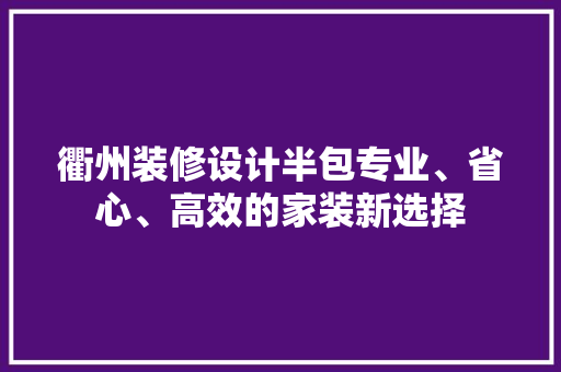衢州装修设计半包专业、省心、高效的家装新选择
