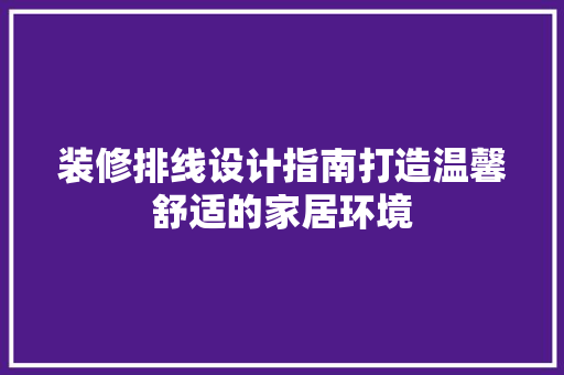 装修排线设计指南打造温馨舒适的家居环境