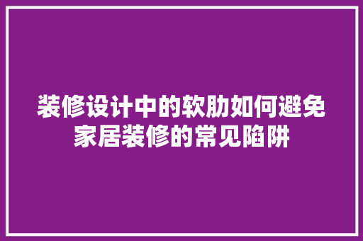 装修设计中的软肋如何避免家居装修的常见陷阱