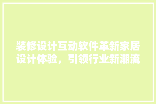 装修设计互动软件革新家居设计体验，引领行业新潮流