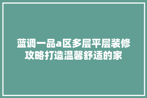 蓝调一品a区多层平层装修攻略打造温馨舒适的家