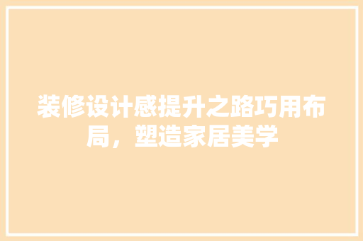 装修设计感提升之路巧用布局，塑造家居美学  第1张