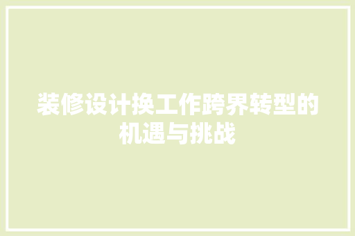 装修设计换工作跨界转型的机遇与挑战  第1张