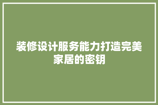 装修设计服务能力打造完美家居的密钥