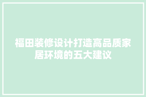 福田装修设计打造高品质家居环境的五大建议