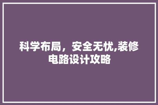 科学布局，安全无忧,装修电路设计攻略