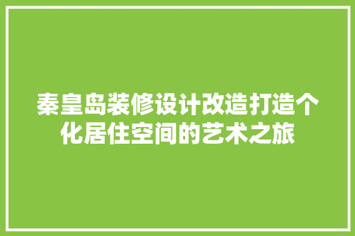 秦皇岛装修设计改造打造个化居住空间的艺术之旅