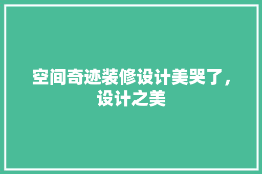 空间奇迹装修设计美哭了，设计之美
