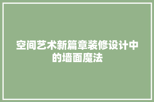 空间艺术新篇章装修设计中的墙面魔法