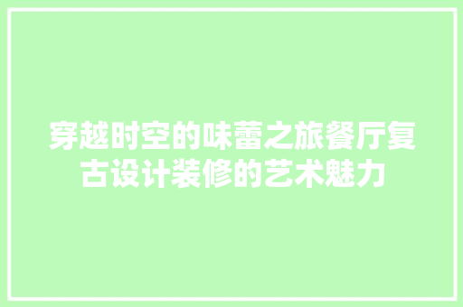 穿越时空的味蕾之旅餐厅复古设计装修的艺术魅力