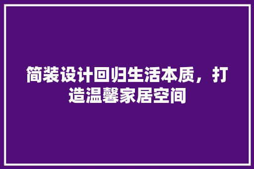 简装设计回归生活本质，打造温馨家居空间