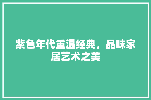 紫色年代重温经典，品味家居艺术之美