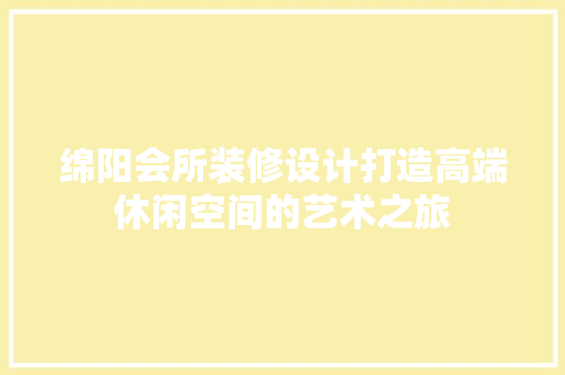 绵阳会所装修设计打造高端休闲空间的艺术之旅