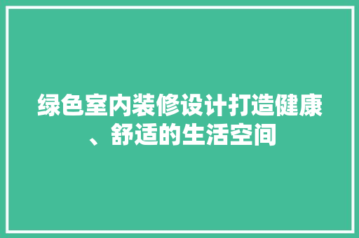 绿色室内装修设计打造健康、舒适的生活空间