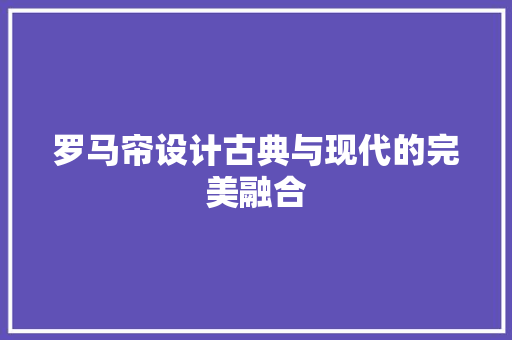 罗马帘设计古典与现代的完美融合