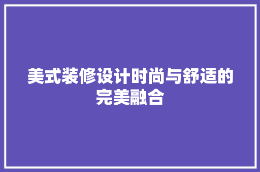 美式装修设计时尚与舒适的完美融合