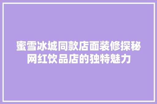 蜜雪冰城同款店面装修探秘网红饮品店的独特魅力