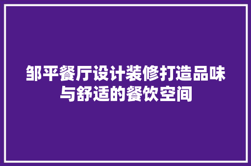 邹平餐厅设计装修打造品味与舒适的餐饮空间
