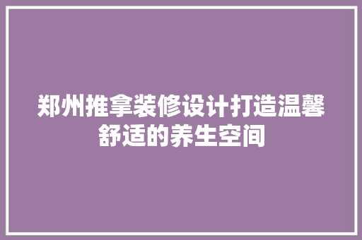 郑州推拿装修设计打造温馨舒适的养生空间