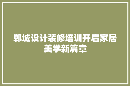 郸城设计装修培训开启家居美学新篇章