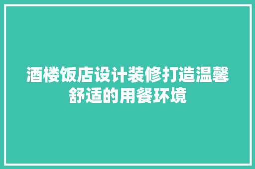 酒楼饭店设计装修打造温馨舒适的用餐环境  第1张