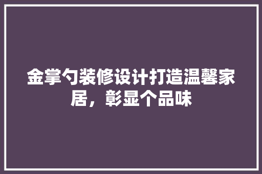 金掌勺装修设计打造温馨家居，彰显个品味