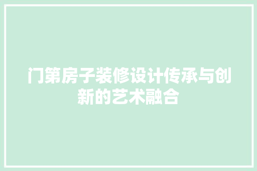 门第房子装修设计传承与创新的艺术融合