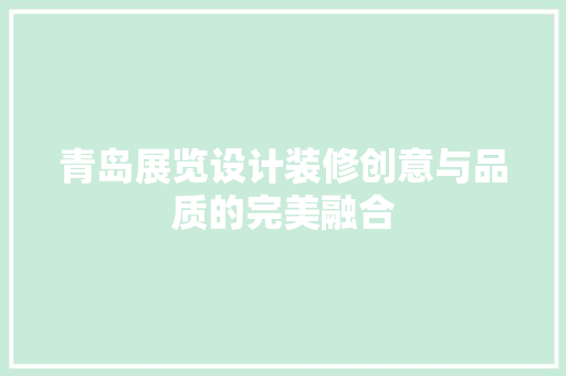 青岛展览设计装修创意与品质的完美融合