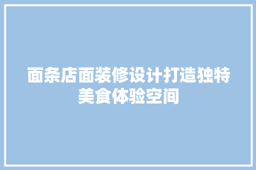 面条店面装修设计打造独特美食体验空间
