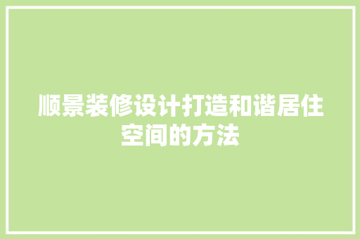 顺景装修设计打造和谐居住空间的方法