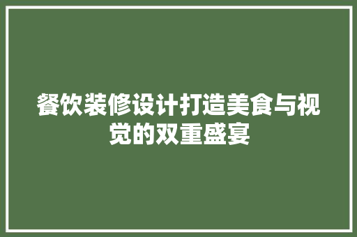 餐饮装修设计打造美食与视觉的双重盛宴