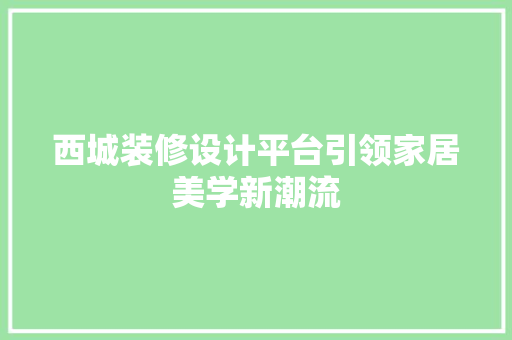 西城装修设计平台引领家居美学新潮流